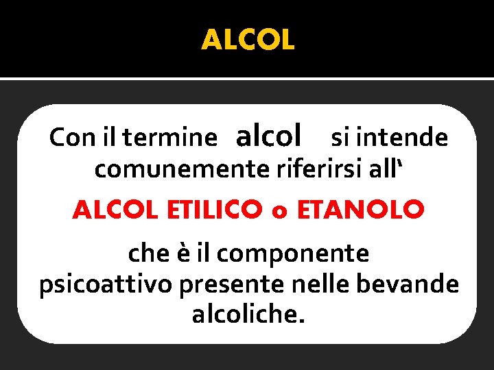 ALCOL Con il termine alcol si intende comunemente riferirsi all‘ ALCOL ETILICO o ETANOLO