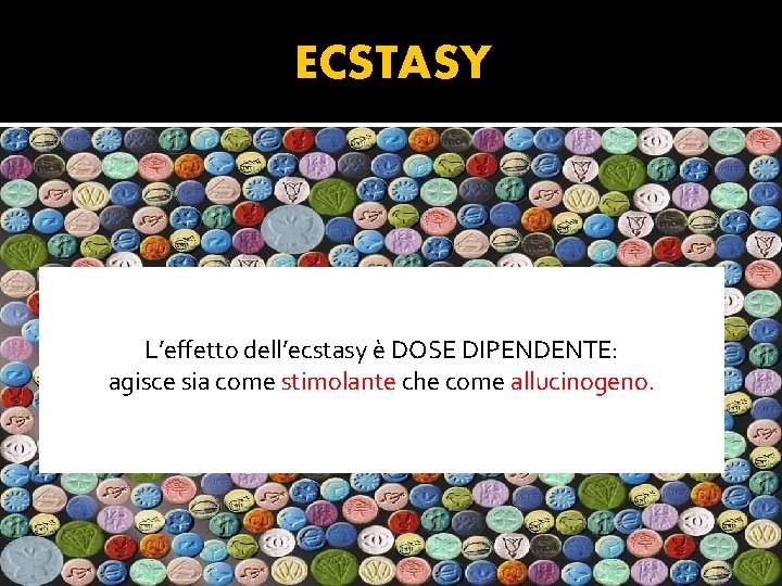 ECSTASY L’effetto dell’ecstasy è DOSE DIPENDENTE: agisce sia come stimolante che come allucinogeno. 