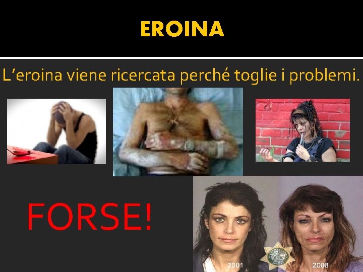 EROINA L’eroina viene ricercata perché toglie i problemi. FORSE! 