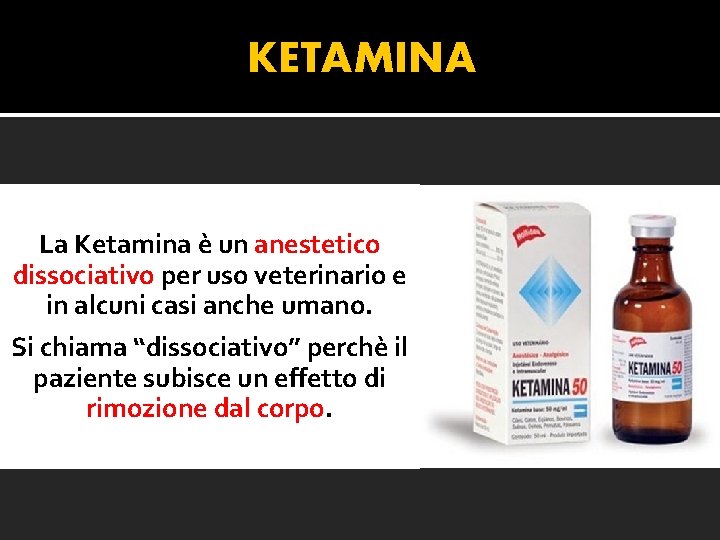 KETAMINA La Ketamina è un anestetico dissociativo per uso veterinario e in alcuni casi