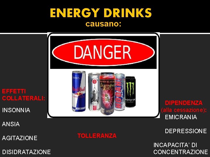 ENERGY DRINKS causano: EFFETTI COLLATERALI: DIPENDENZA (alla cessazione): EMICRANIA INSONNIA ANSIA AGITAZIONE DISIDRATAZIONE TOLLERANZA