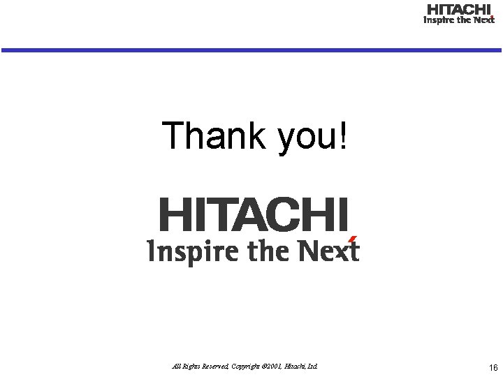 Thank you! All Rights Reserved, Copyright ã 2001, Hitachi, Ltd. 16 