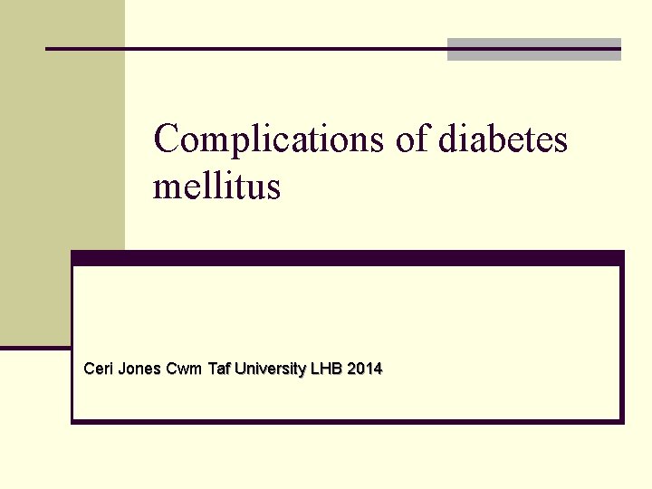 Complications of diabetes mellitus Ceri Jones Cwm Taf University LHB 2014 