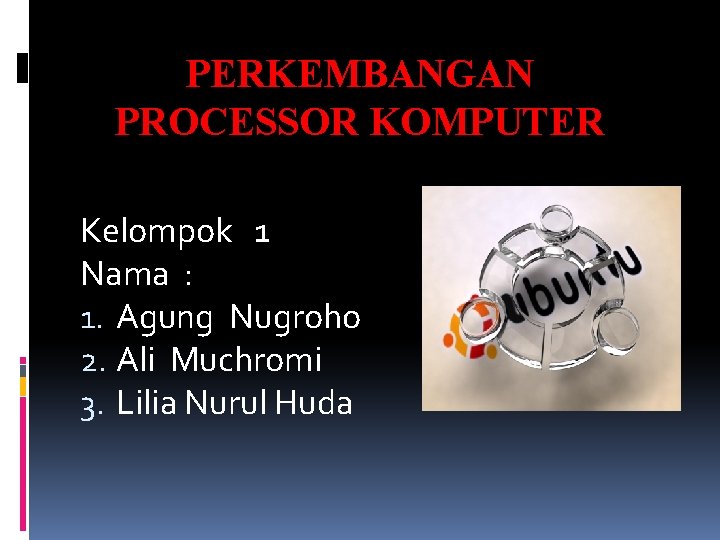 PERKEMBANGAN PROCESSOR KOMPUTER Kelompok 1 Nama : 1. Agung Nugroho 2. Ali Muchromi 3.