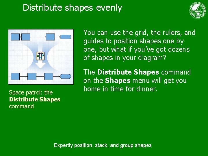 Distribute shapes evenly You can use the grid, the rulers, and guides to position