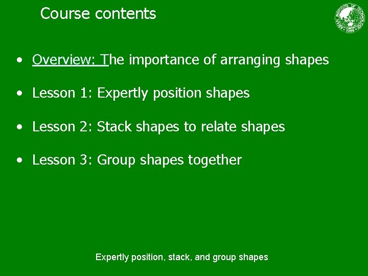 Course contents • Overview: The importance of arranging shapes • Lesson 1: Expertly position