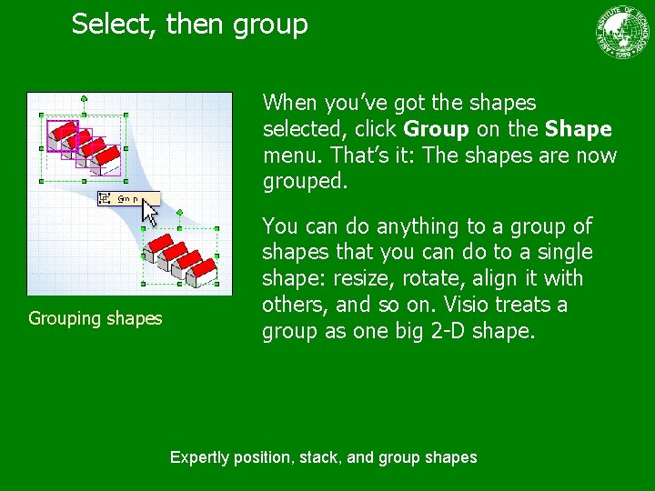 Select, then group When you’ve got the shapes selected, click Group on the Shape