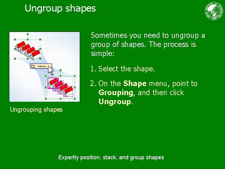 Ungroup shapes Sometimes you need to ungroup a group of shapes. The process is