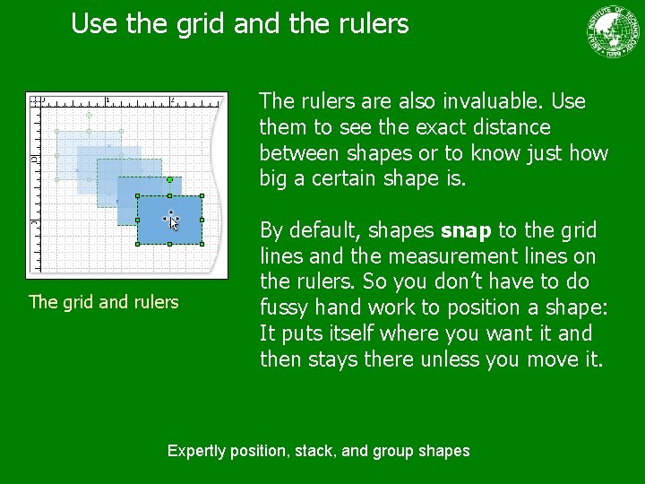 Use the grid and the rulers The rulers are also invaluable. Use them to