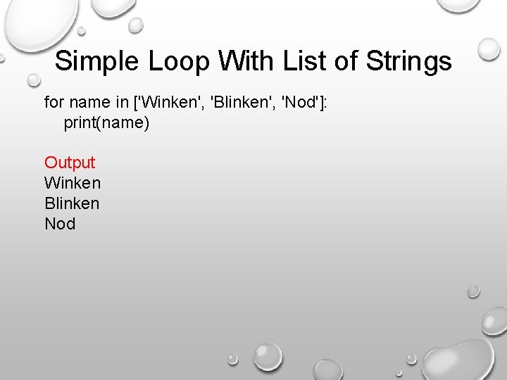 Simple Loop With List of Strings for name in ['Winken', 'Blinken', 'Nod']: print(name) Output