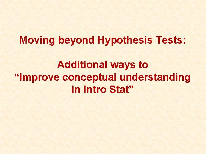 Moving beyond Hypothesis Tests: Additional ways to “Improve conceptual understanding in Intro Stat” 