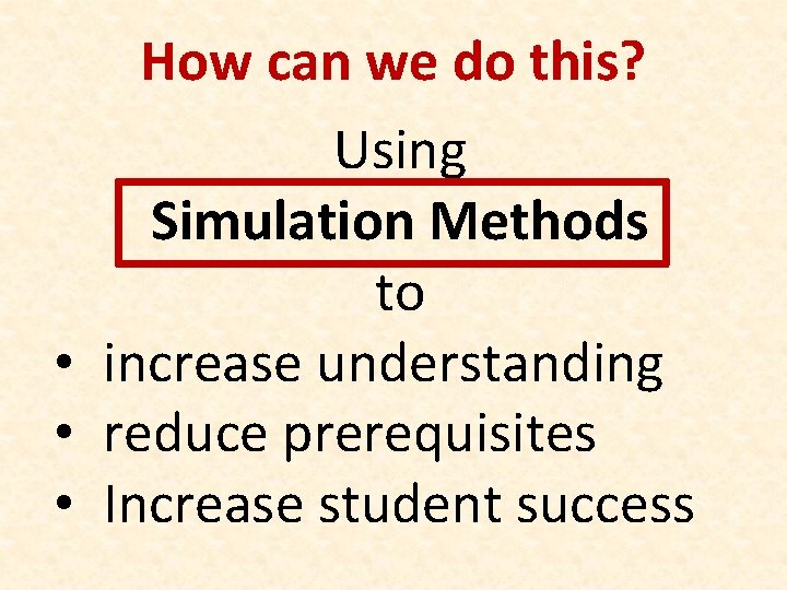 How can we do this? Using Simulation Methods to • increase understanding • reduce