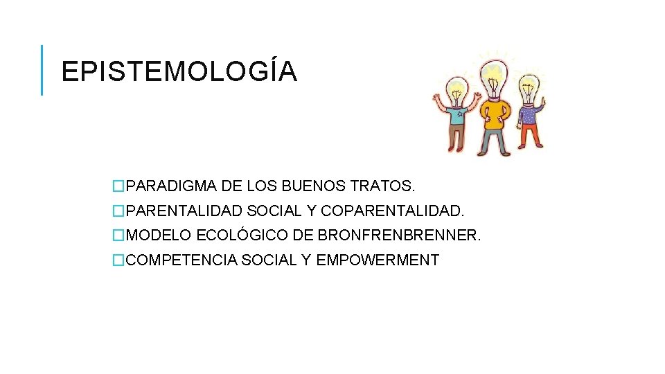 EPISTEMOLOGÍA �PARADIGMA DE LOS BUENOS TRATOS. �PARENTALIDAD SOCIAL Y COPARENTALIDAD. �MODELO ECOLÓGICO DE BRONFRENBRENNER.