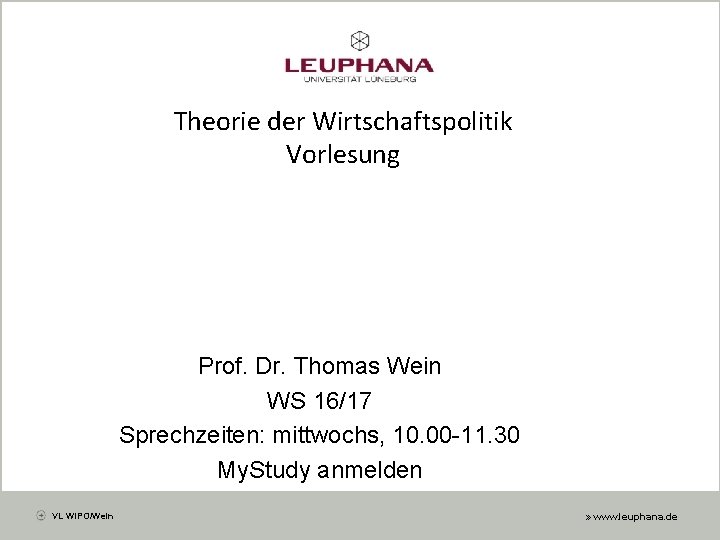 Theorie der Wirtschaftspolitik Vorlesung Prof. Dr. Thomas Wein WS 16/17 Sprechzeiten: mittwochs, 10. 00