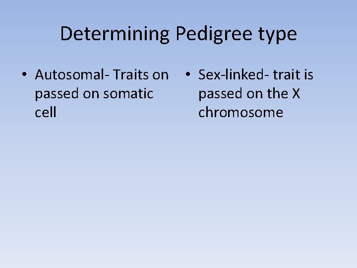 Determining Pedigree type • Autosomal- Traits on • Sex-linked- trait is passed on somatic