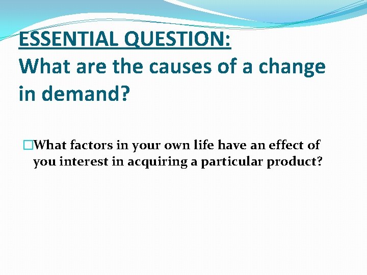 ESSENTIAL QUESTION: What are the causes of a change in demand? �What factors in