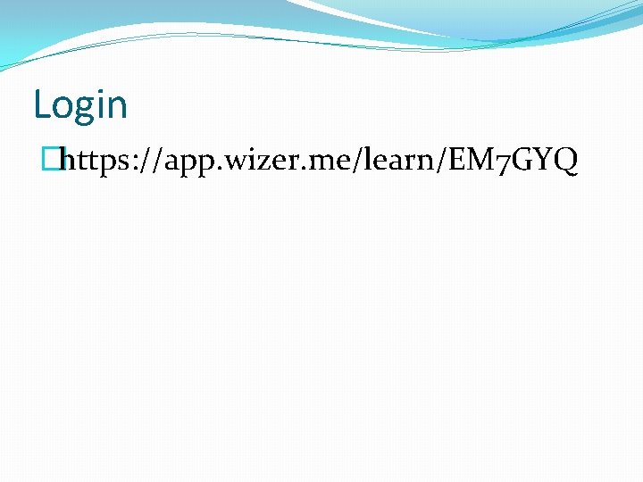 Login �https: //app. wizer. me/learn/EM 7 GYQ 