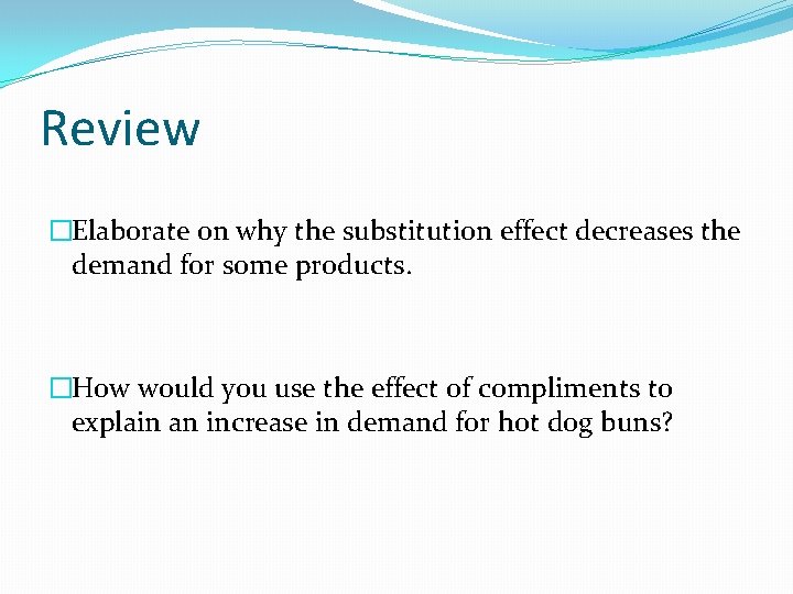 Review �Elaborate on why the substitution effect decreases the demand for some products. �How