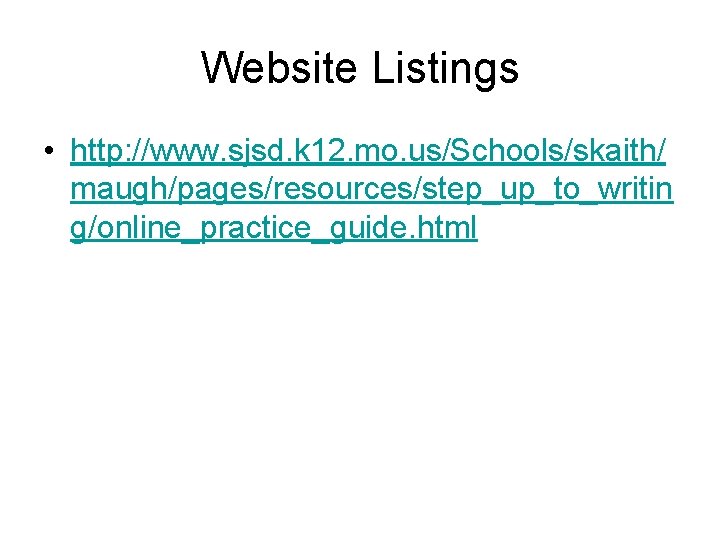 Website Listings • http: //www. sjsd. k 12. mo. us/Schools/skaith/ maugh/pages/resources/step_up_to_writin g/online_practice_guide. html 