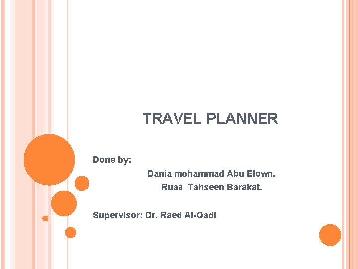 TRAVEL PLANNER Done by: Dania mohammad Abu Elown. Ruaa Tahseen Barakat. Supervisor: Dr. Raed