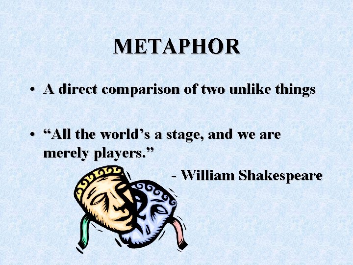 METAPHOR • A direct comparison of two unlike things • “All the world’s a