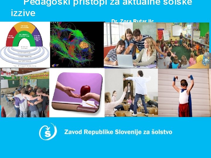 Pedagoški pristopi za aktualne šolske izzive Dr. Zora Rutar Ilc 