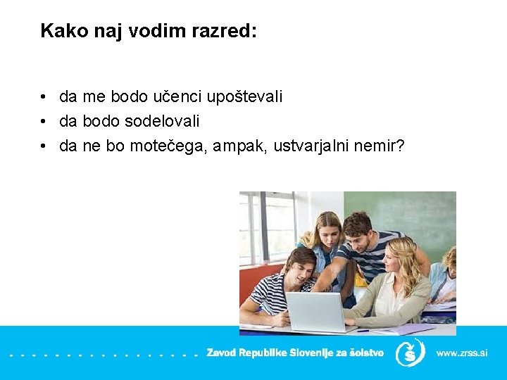 Kako naj vodim razred: • da me bodo učenci upoštevali • da bodo sodelovali