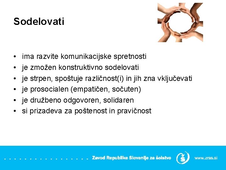 Sodelovati • • • ima razvite komunikacijske spretnosti je zmožen konstruktivno sodelovati je strpen,