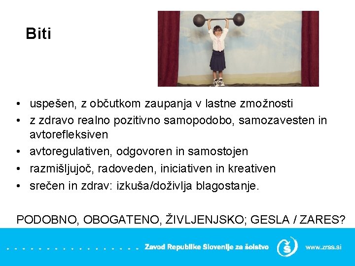 Biti • uspešen, z občutkom zaupanja v lastne zmožnosti • z zdravo realno pozitivno