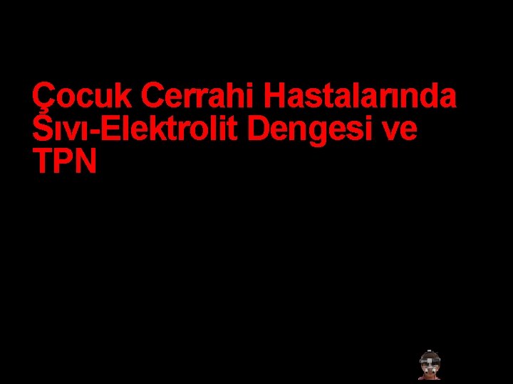 Çocuk Cerrahi Hastalarında Sıvı-Elektrolit Dengesi ve TPN Dr Erdal TURK 