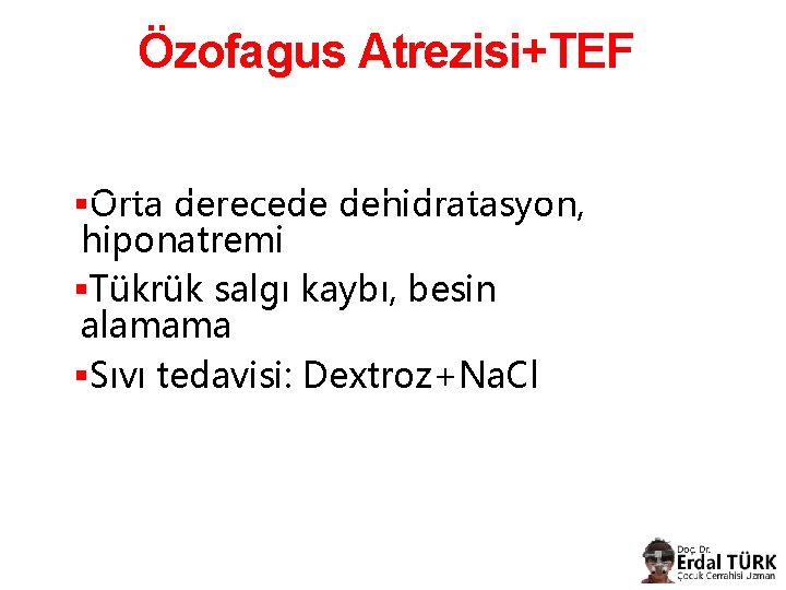 Özofagus Atrezisi+TEF §Orta derecede dehidratasyon, hiponatremi §Tükrük salgı kaybı, besin alamama §Sıvı tedavisi: Dextroz+Na.