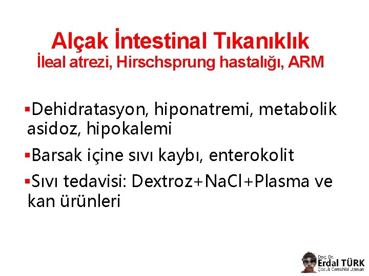 Alçak İntestinal Tıkanıklık İleal atrezi, Hirschsprung hastalığı, ARM §Dehidratasyon, hiponatremi, metabolik asidoz, hipokalemi §Barsak