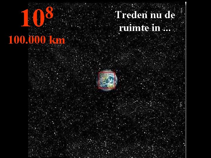 8 10 100. 000 km Treden nu de ruimte in. . . 