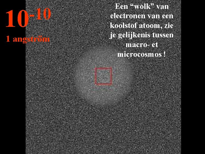 -10 10 1 angström Een “wolk” van electronen van een koolstof atoom, zie je