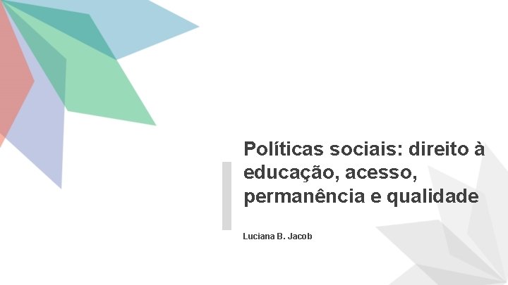 Políticas sociais: direito à educação, acesso, permanência e qualidade Luciana B. Jacob 