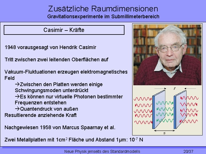 Zusätzliche Raumdimensionen Gravitationsexperimente im Submillimeterbereich Casimir – Kräfte 1948 vorausgesagt von Hendrik Casimir Tritt