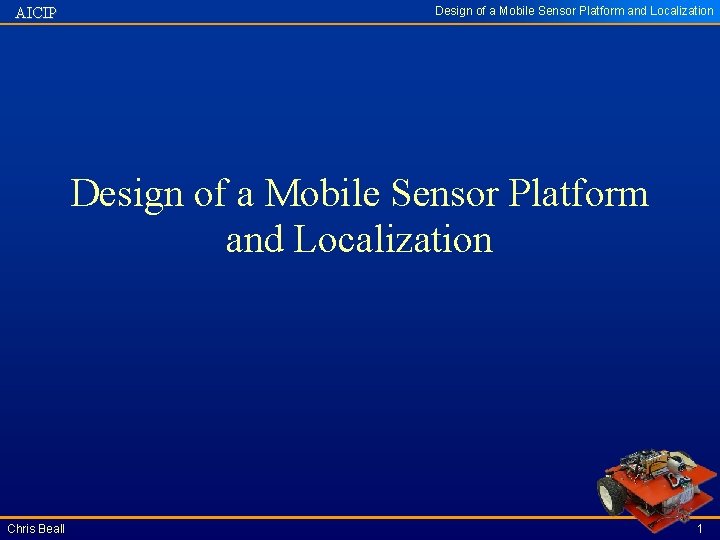 AICIP Design of a Mobile Sensor Platform and Localization Chris Beall 1 