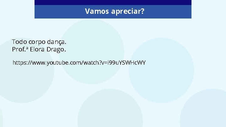 Vamos apreciar? Todo corpo dança. Prof. ª Elora Drago. https: //www. youtube. com/watch? v=i