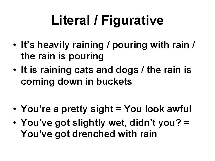 Literal / Figurative • It’s heavily raining / pouring with rain / the rain