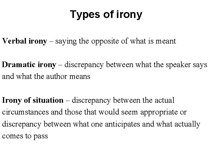 Types of irony Verbal irony – saying the opposite of what is meant Dramatic
