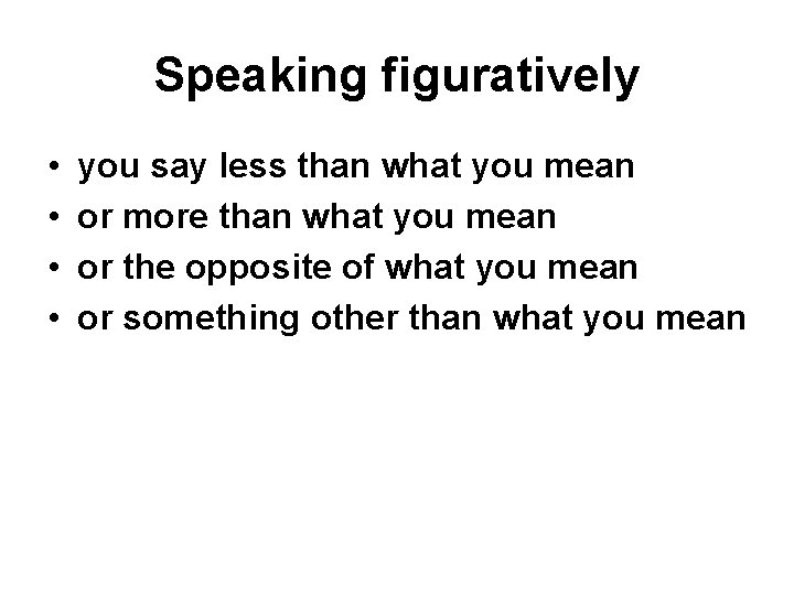 Speaking figuratively • • you say less than what you mean or more than