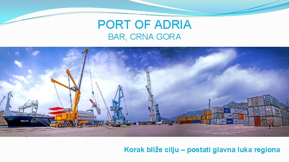 PORT OF ADRIA BAR, CRNA GORA Korak bliže cilju – postati glavna luka regiona