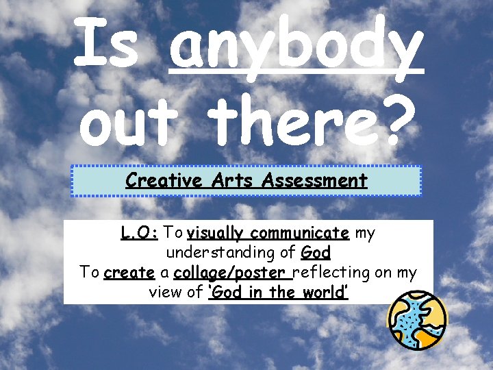 Is anybody out there? Creative Arts Assessment L. O: To visually communicate my understanding