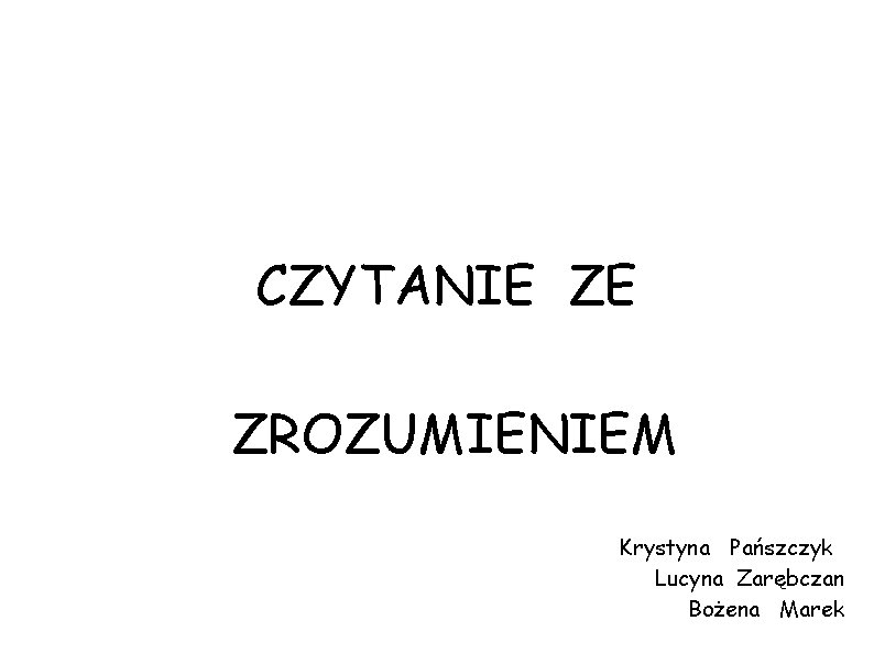 CZYTANIE ZE ZROZUMIENIEM Krystyna Pańszczyk Lucyna Zarębczan Bożena Marek 