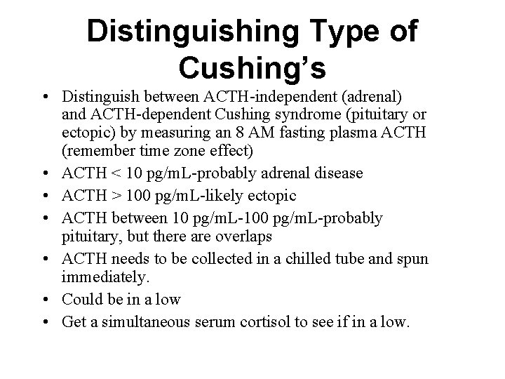 Distinguishing Type of Cushing’s • Distinguish between ACTH-independent (adrenal) and ACTH-dependent Cushing syndrome (pituitary Distinguishing Type of Cushing’s • Distinguish between ACTH-independent (adrenal) and ACTH-dependent Cushing syndrome (pituitary