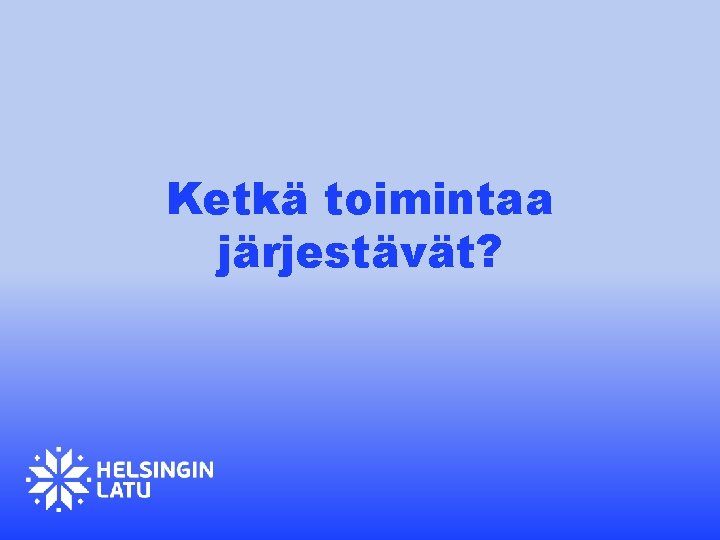 Ketkä toimintaa järjestävät? Ketkä toimintaa järjestävät?
