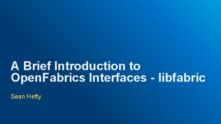 A Brief Introduction to Open. Fabrics Interfaces - libfabric Sean Hefty 