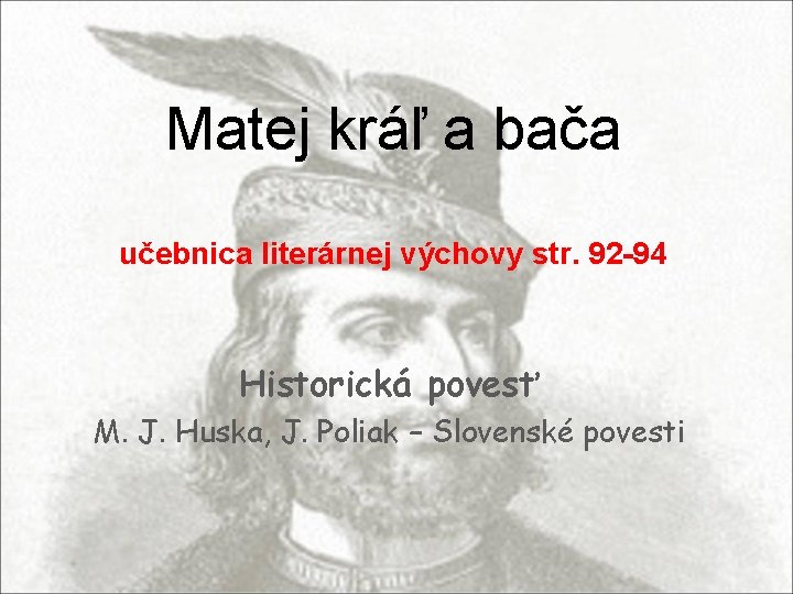 Matej kráľ a bača učebnica literárnej výchovy str. 92 -94 Historická povesť M. J.