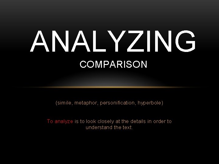 ANALYZING COMPARISON (simile, metaphor, personification, hyperbole) To analyze is to look closely at the