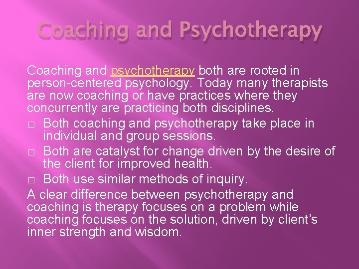 Coaching and Psychotherapy Coaching and psychotherapy both are rooted in person-centered psychology. Today many